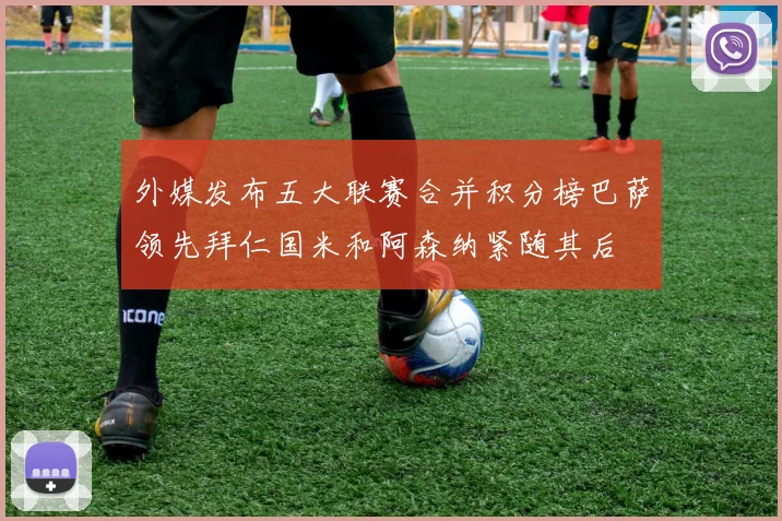 外媒发布五大联赛合并积分榜巴萨领先拜仁国米和阿森纳紧随其后