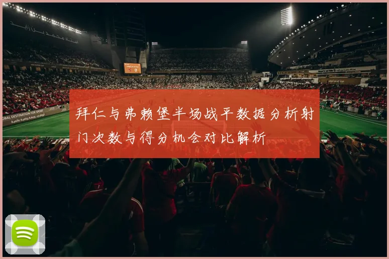 拜仁与弗赖堡半场战平数据分析射门次数与得分机会对比解析