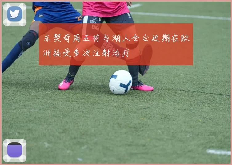 东契奇周五将与湖人会合近期在欧洲接受多次注射治疗