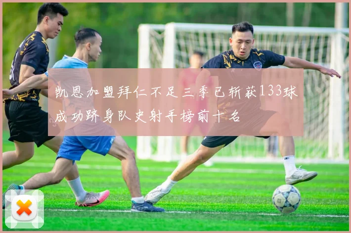 凯恩加盟拜仁不足三季已斩获133球成功跻身队史射手榜前十名